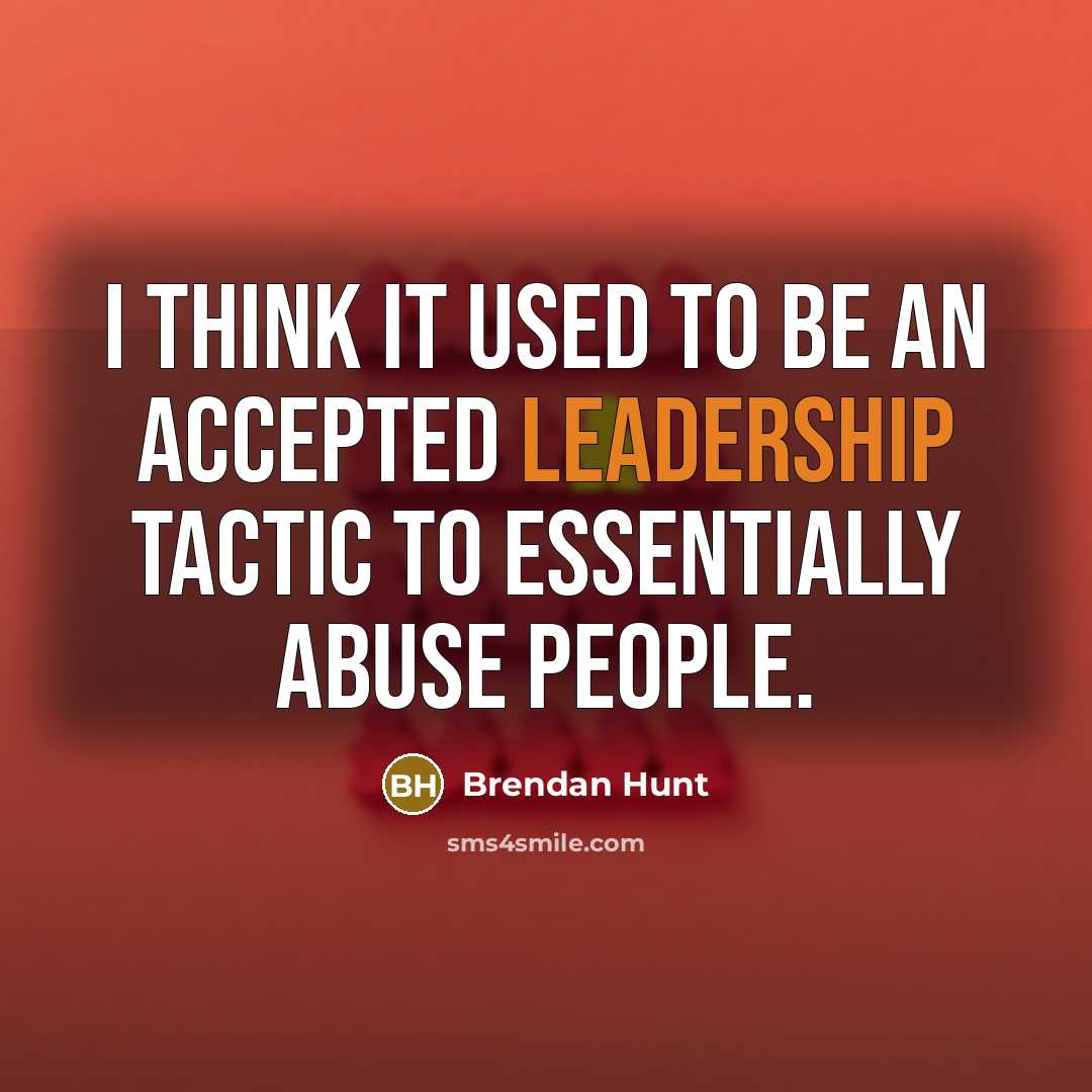 “I think it used to be an accepted leadership tactic…” quote by Brendan Hunt