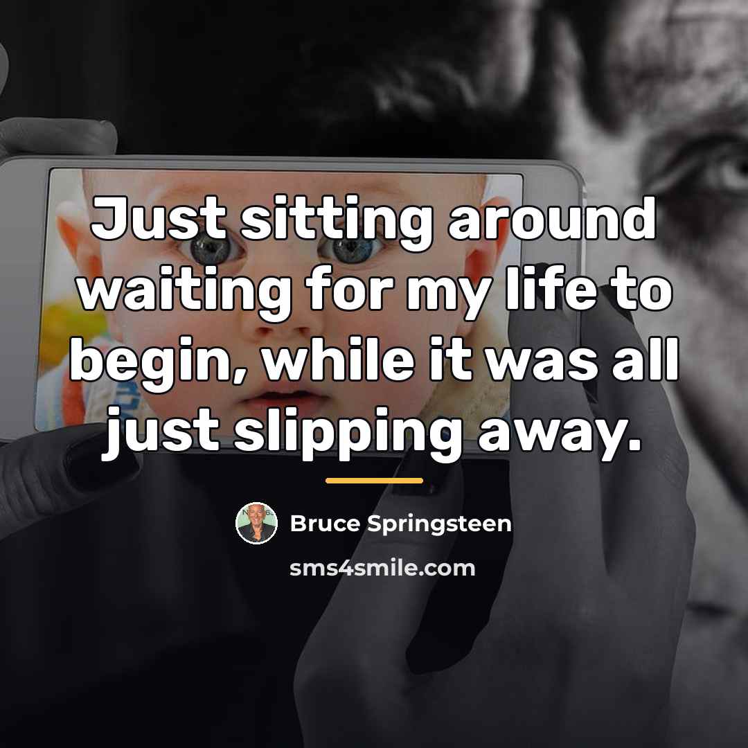 “Just sitting around waiting for my life to begin, while…” quote by Bruce Springsteen