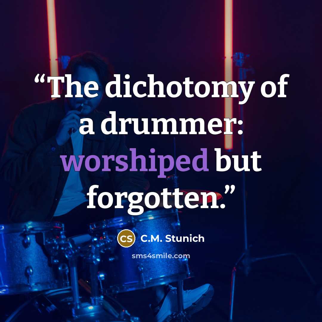 “The dichotomy of a drummer: worshiped but forgotten.” quote by C.M. Stunich