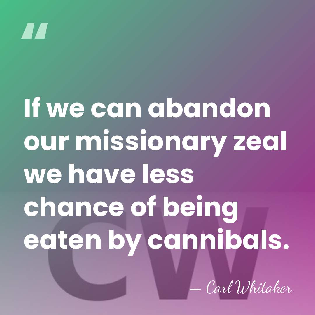 If we can abandon our missionary zeal we have less chance of&hellip; - Carl Whitaker