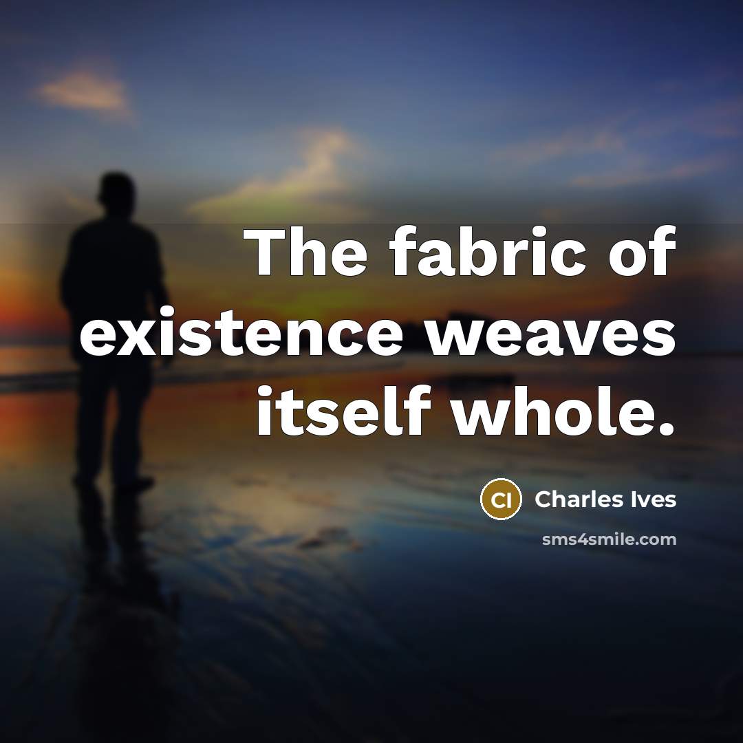 “The fabric of existence weaves itself whole.…” quote by Charles Ives