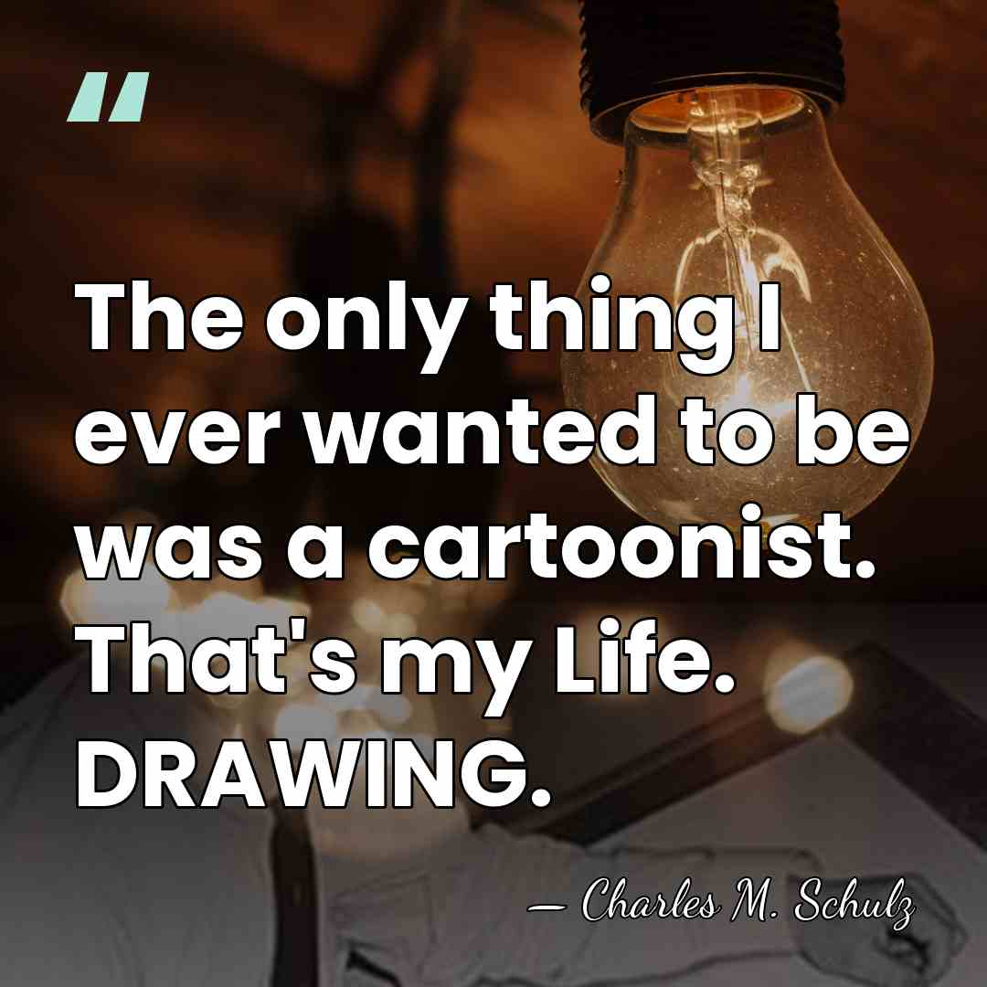 The only thing I ever wanted to be was a cartoonist. That's&hellip; - Charles M. Schulz