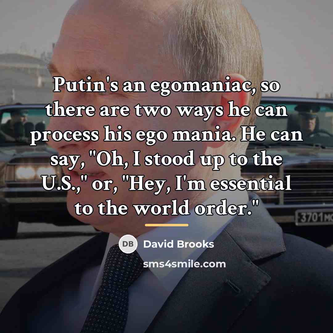“Putin's an egomaniac, so there are two ways he can…” quote by David Brooks