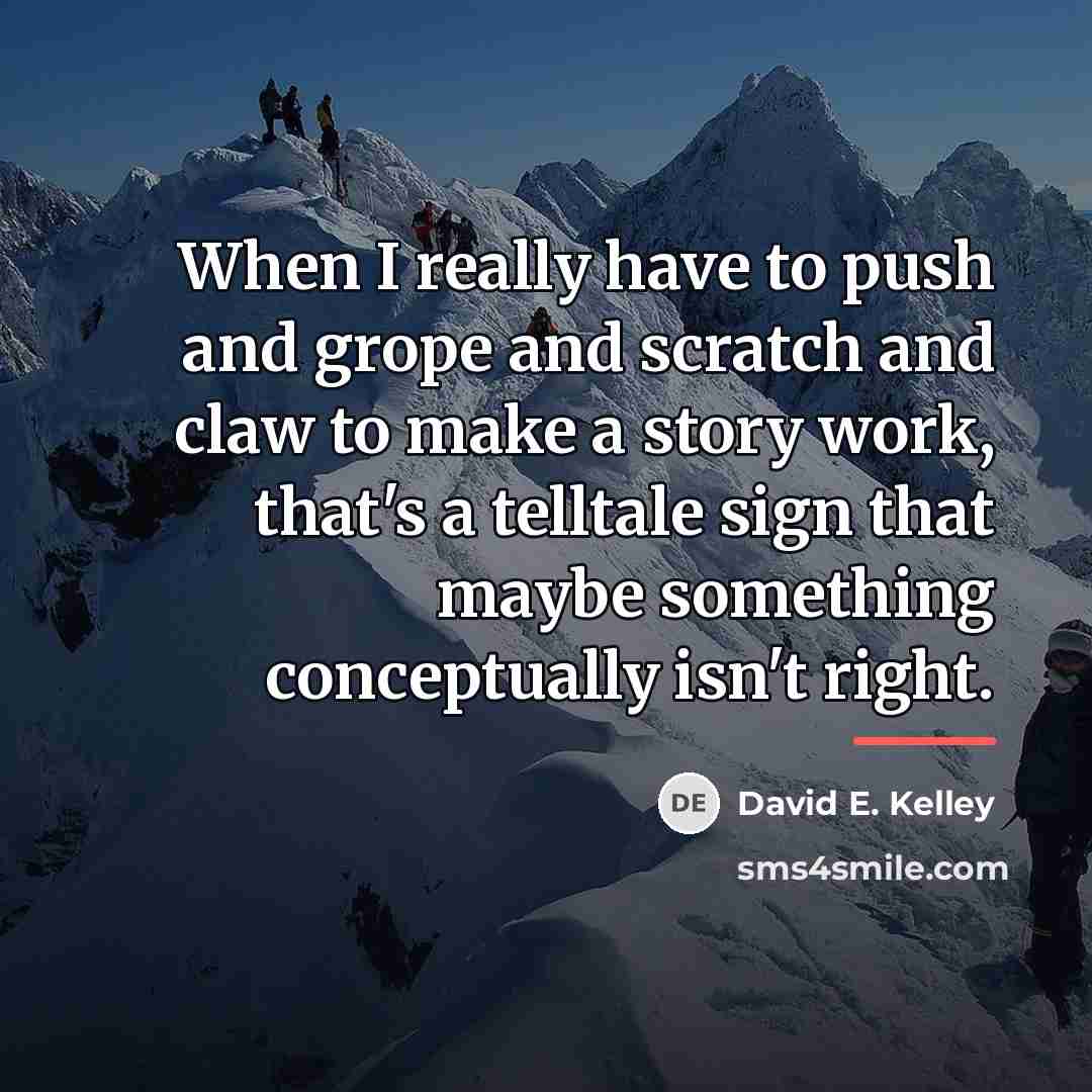 “When I really have to push and grope and scratch…” quote by David E. Kelley