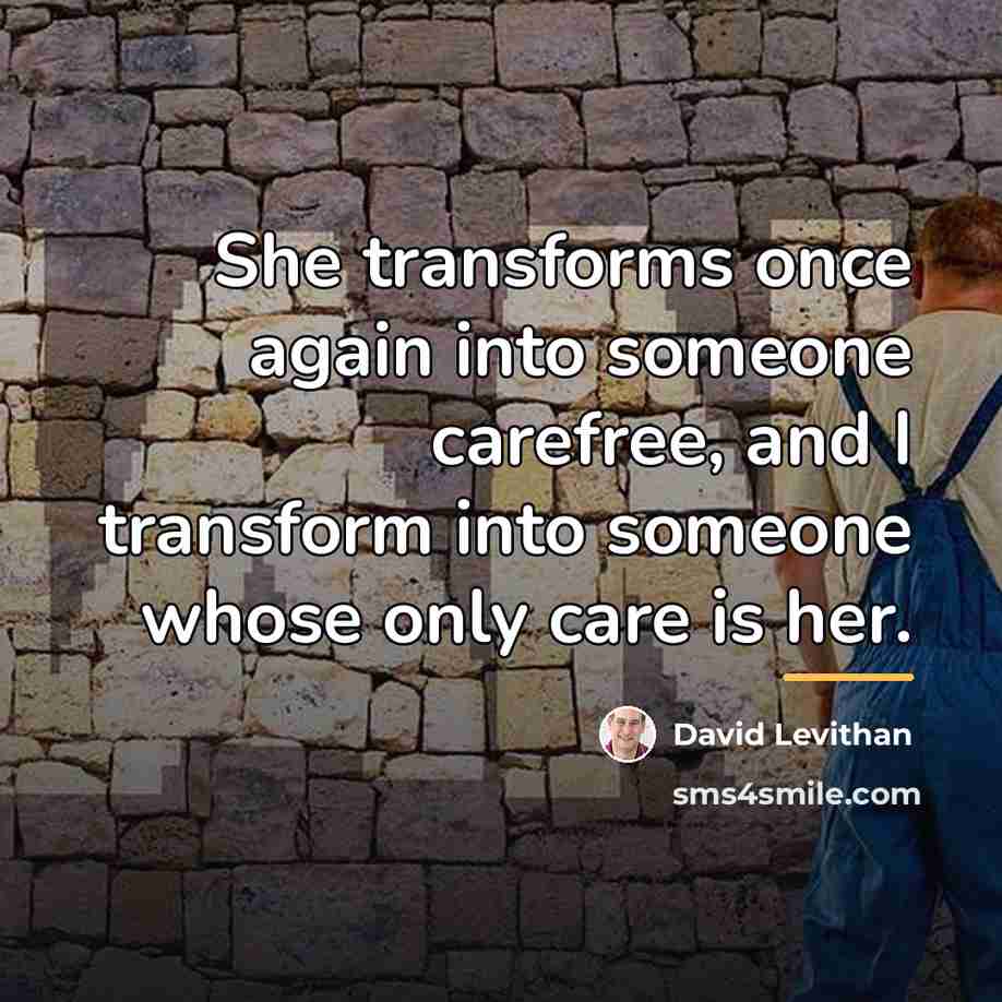 “She transforms once again into someone carefree, and I transform…” quote by David Levithan