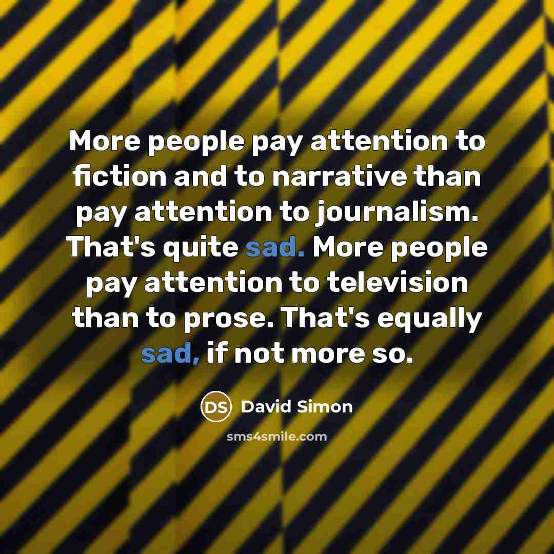 “More people pay attention to fiction and to narrative than…” quote by David Simon