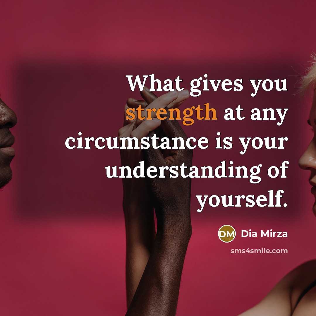 “What gives you strength at any circumstance is your understanding…” quote by Dia Mirza