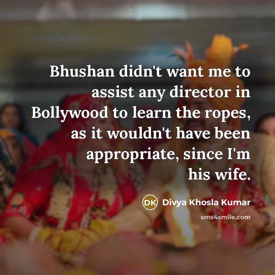 “Bhushan didn't want me to assist any director in Bollywood…” quote by Divya Khosla Kumar