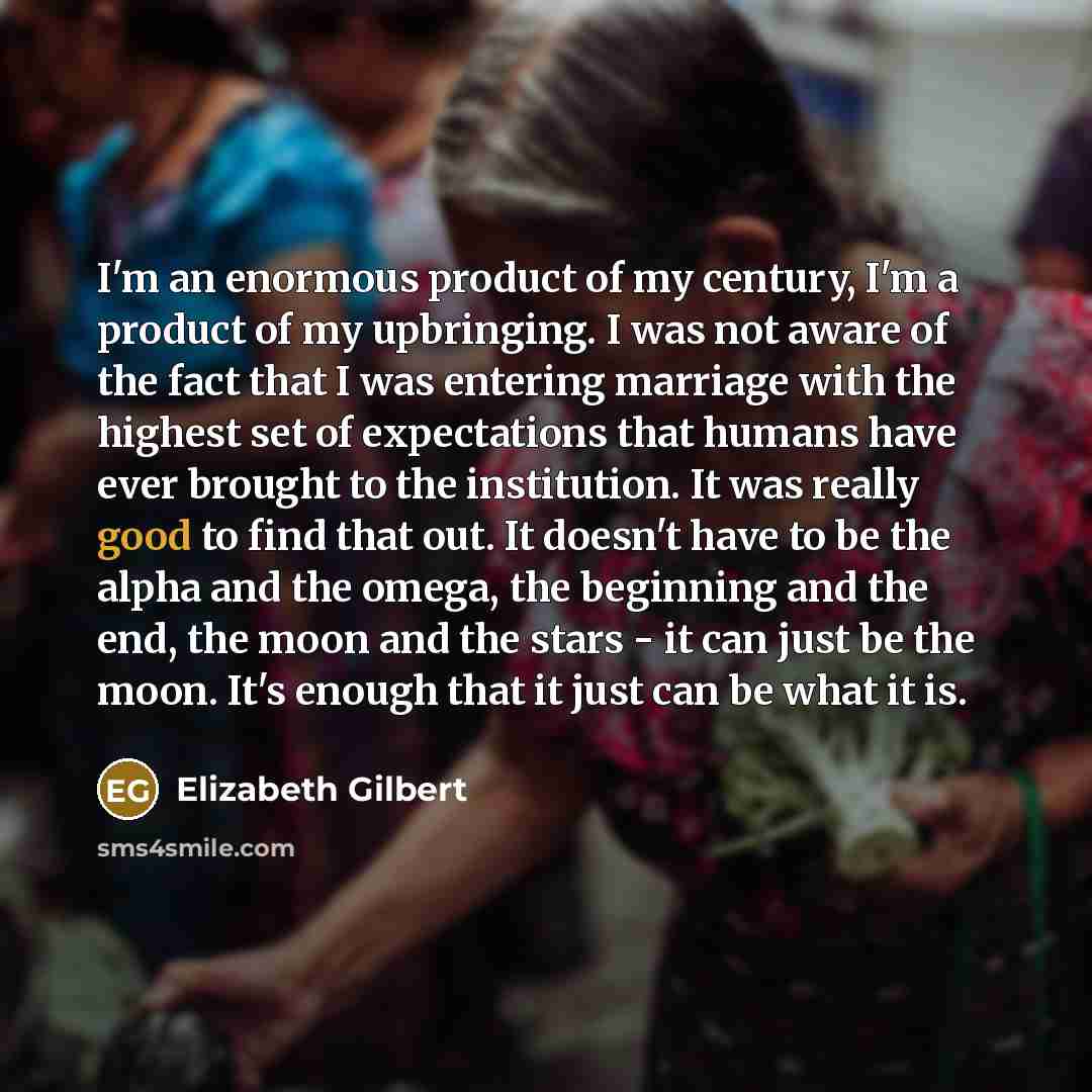 “I'm an enormous product of my century, I'm a product…” quote by Elizabeth Gilbert