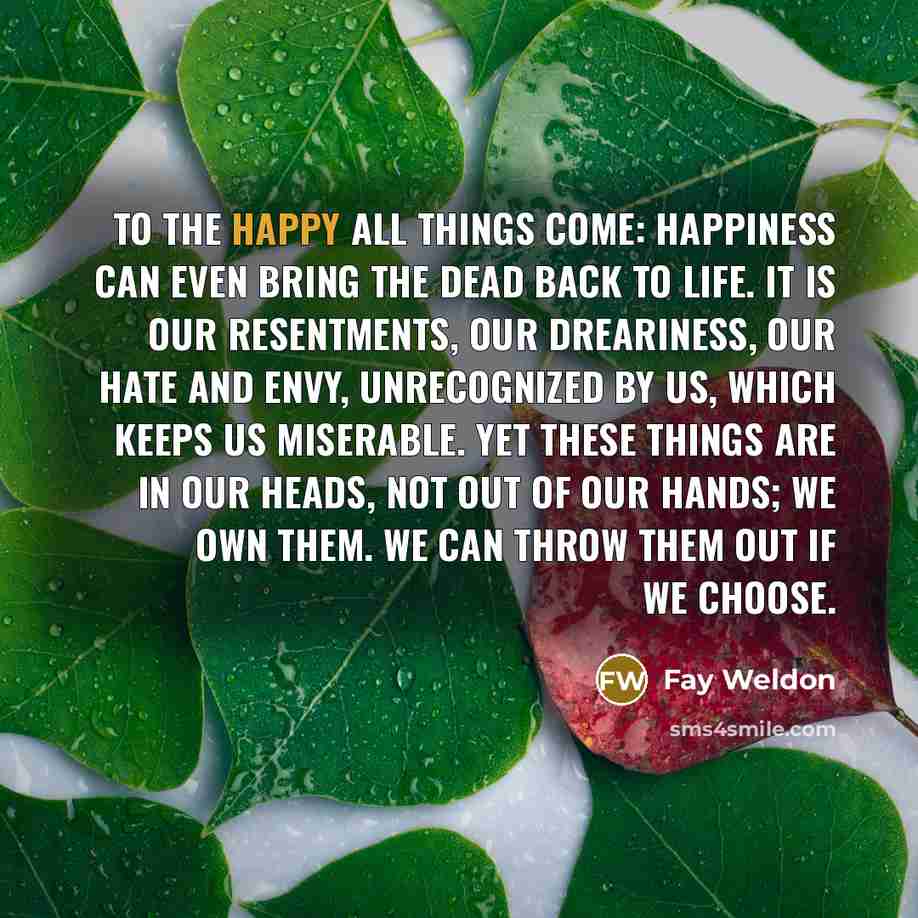 “To the happy all things come: happiness can even bring…” quote by Fay Weldon