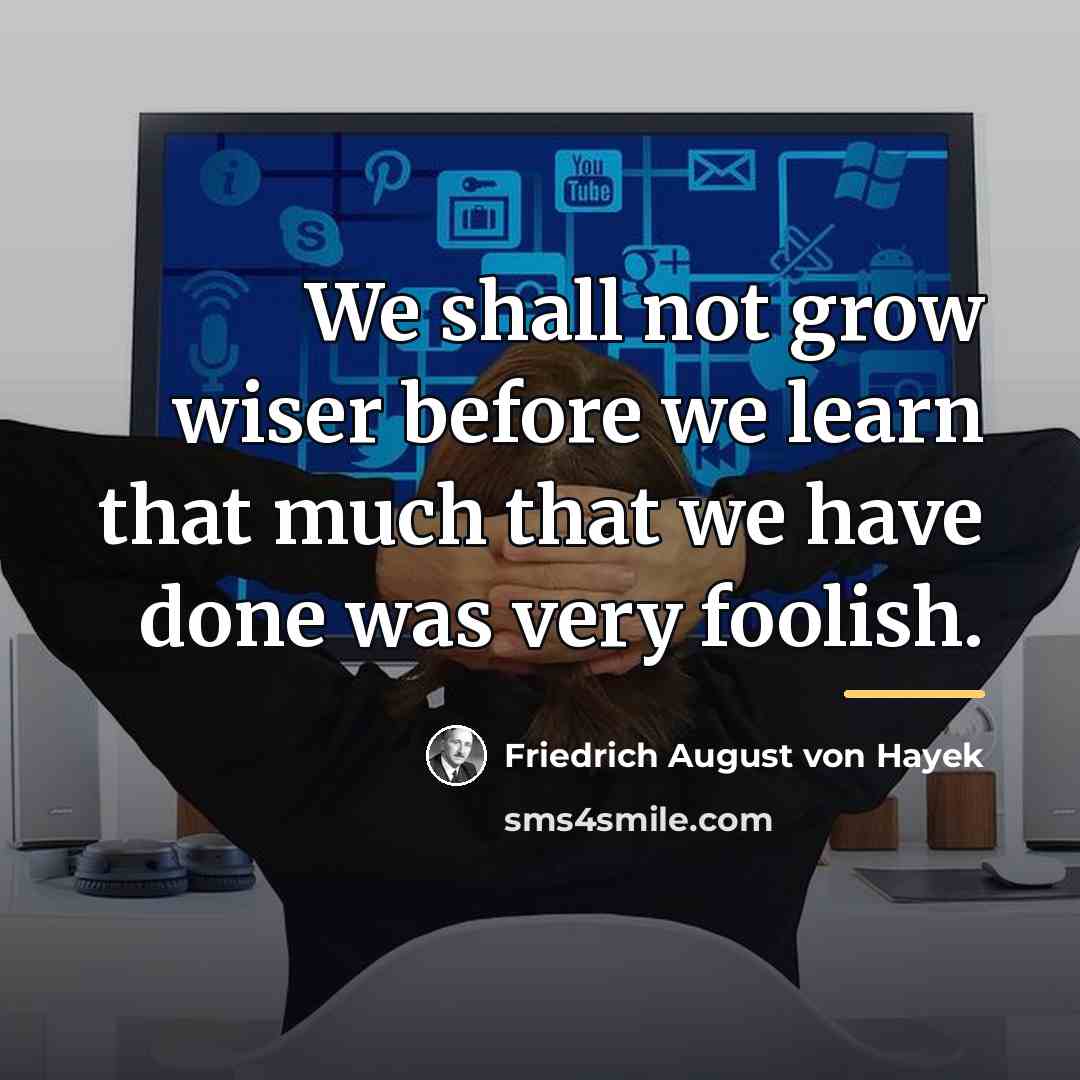“We shall not grow wiser before we learn that much…” quote by Friedrich August von Hayek