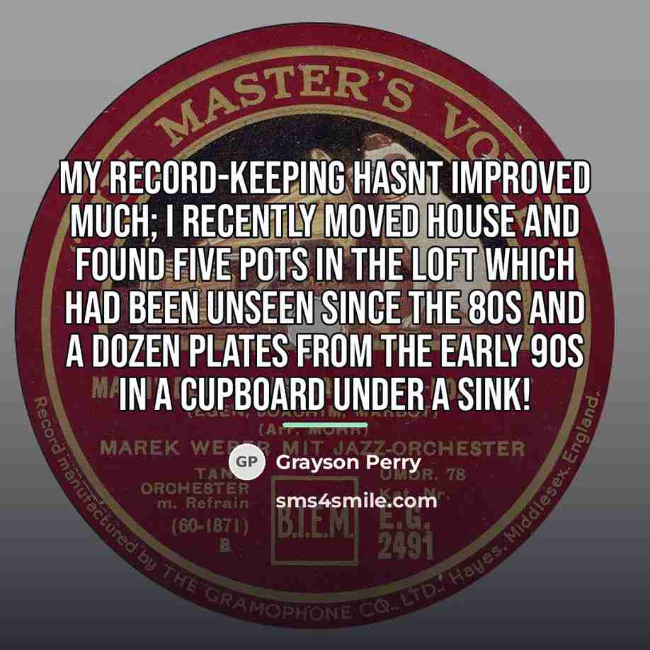 “My record-keeping hasnt improved much; I recently moved house and…” quote by Grayson Perry