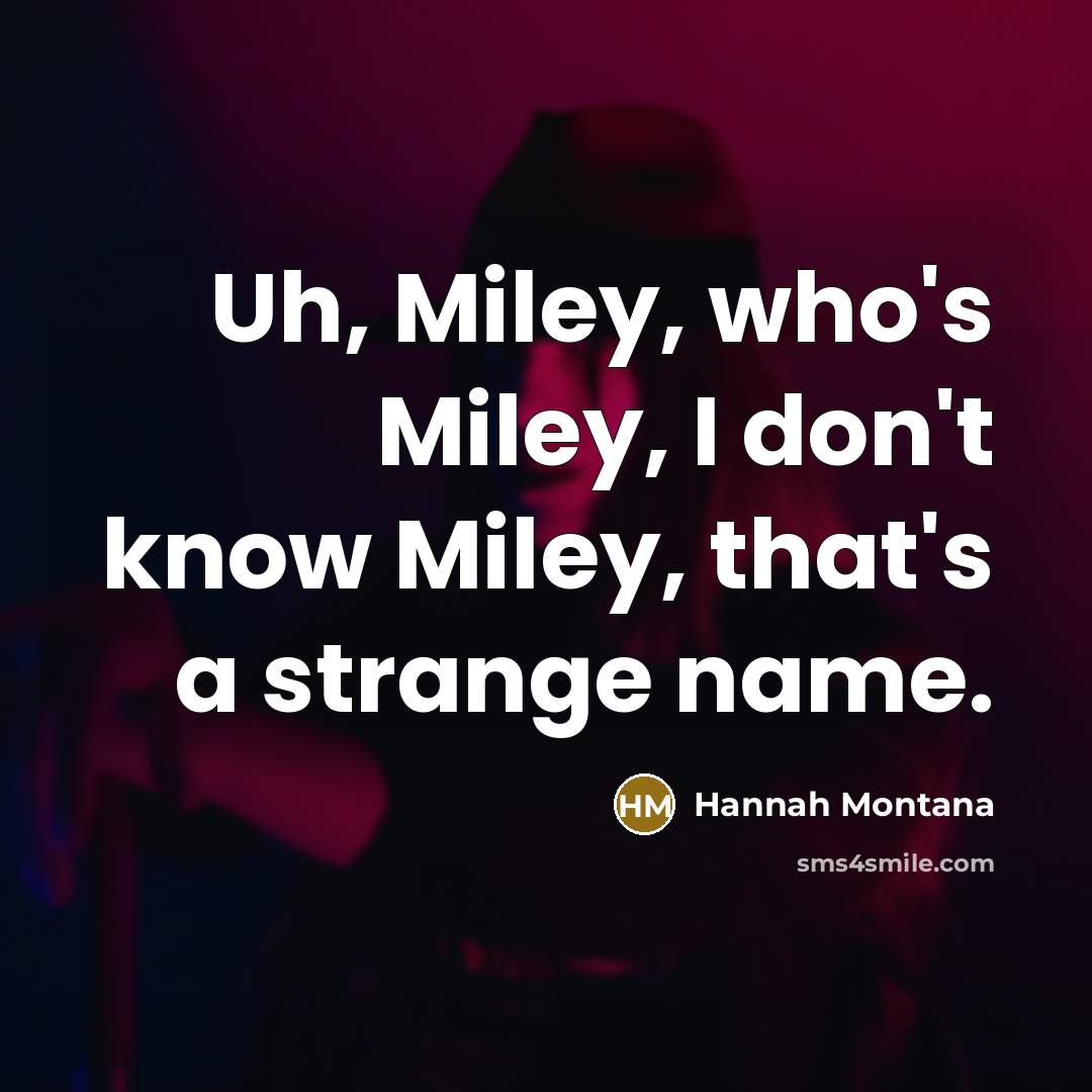 “Uh, Miley, who's Miley, I don't know Miley, that's a…” quote by Hannah Montana