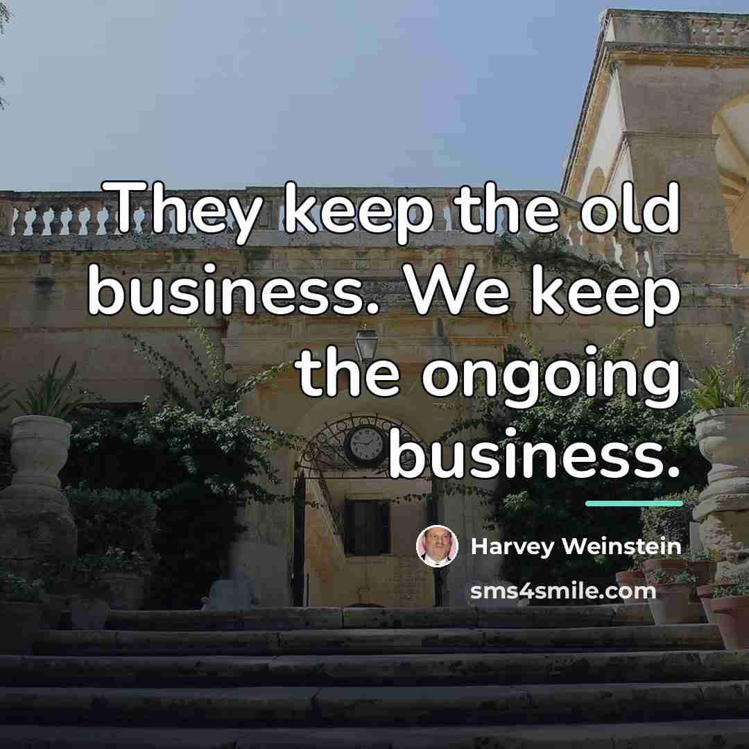 “They keep the old business. We keep the ongoing business.…” quote by Harvey Weinstein