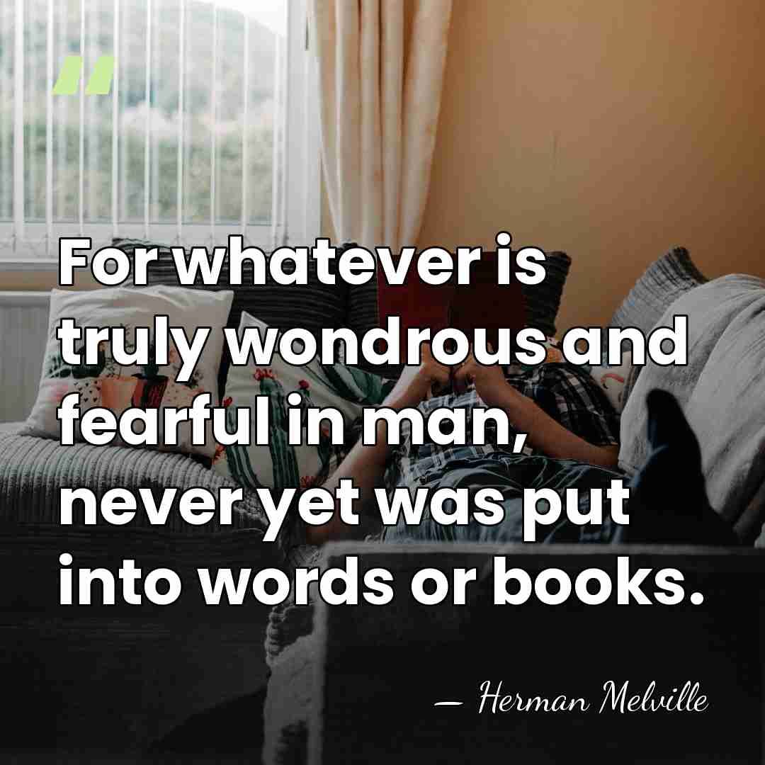 For whatever is truly wondrous and fearful in man, never yet was&hellip; - Herman Melville