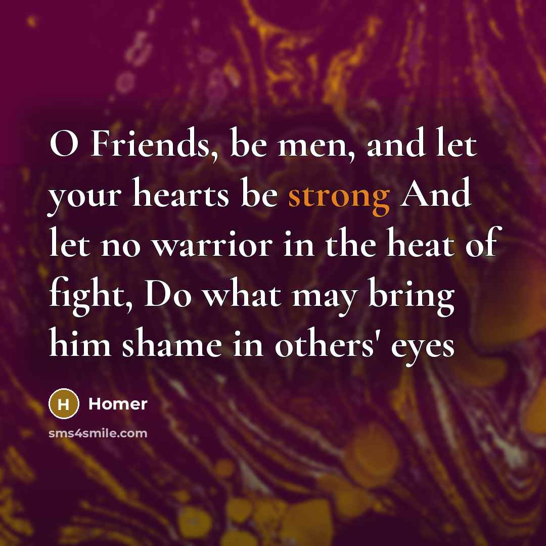 “O Friends, be men, and let your hearts be strong…” quote by Homer