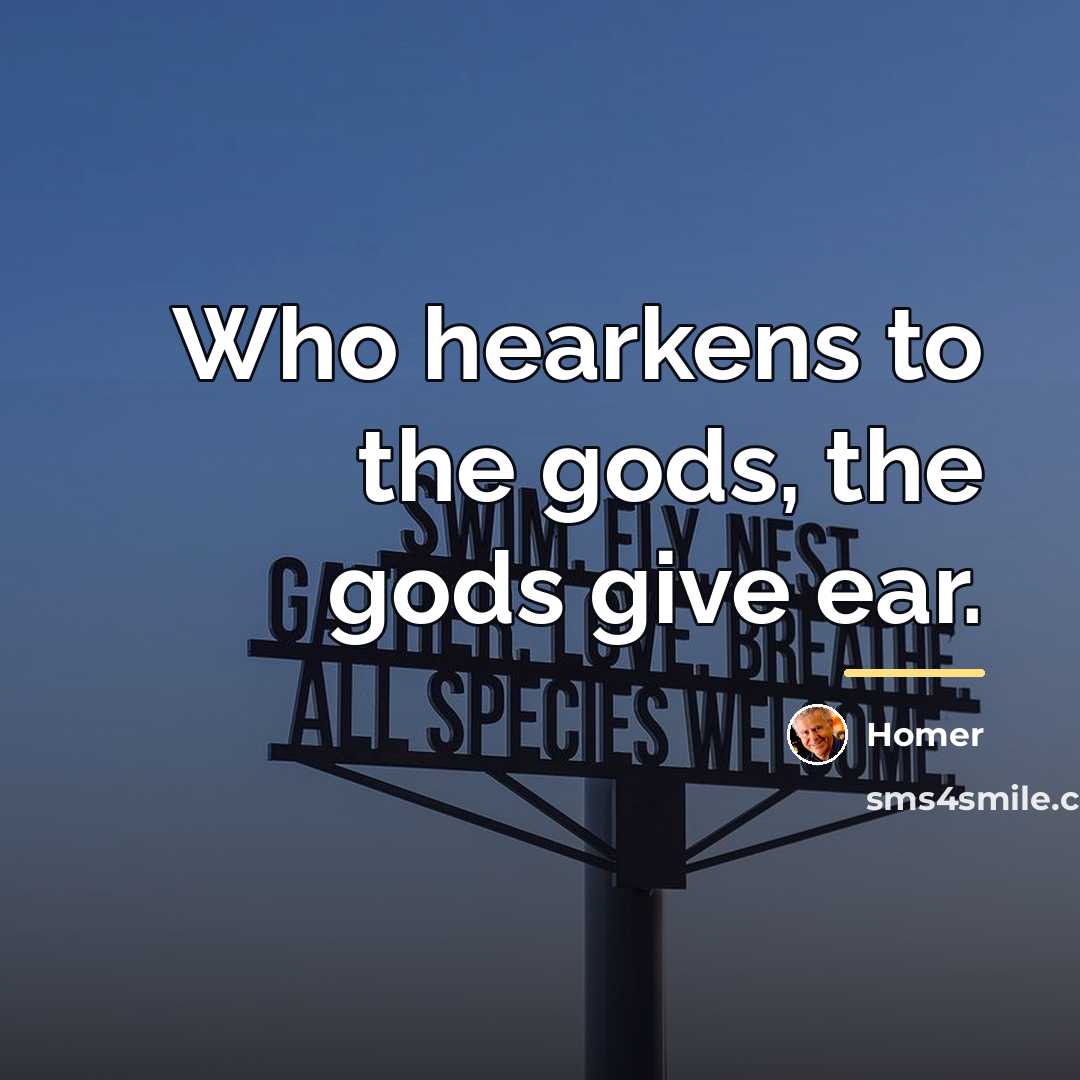 “Who hearkens to the gods, the gods give ear.…” quote by Homer