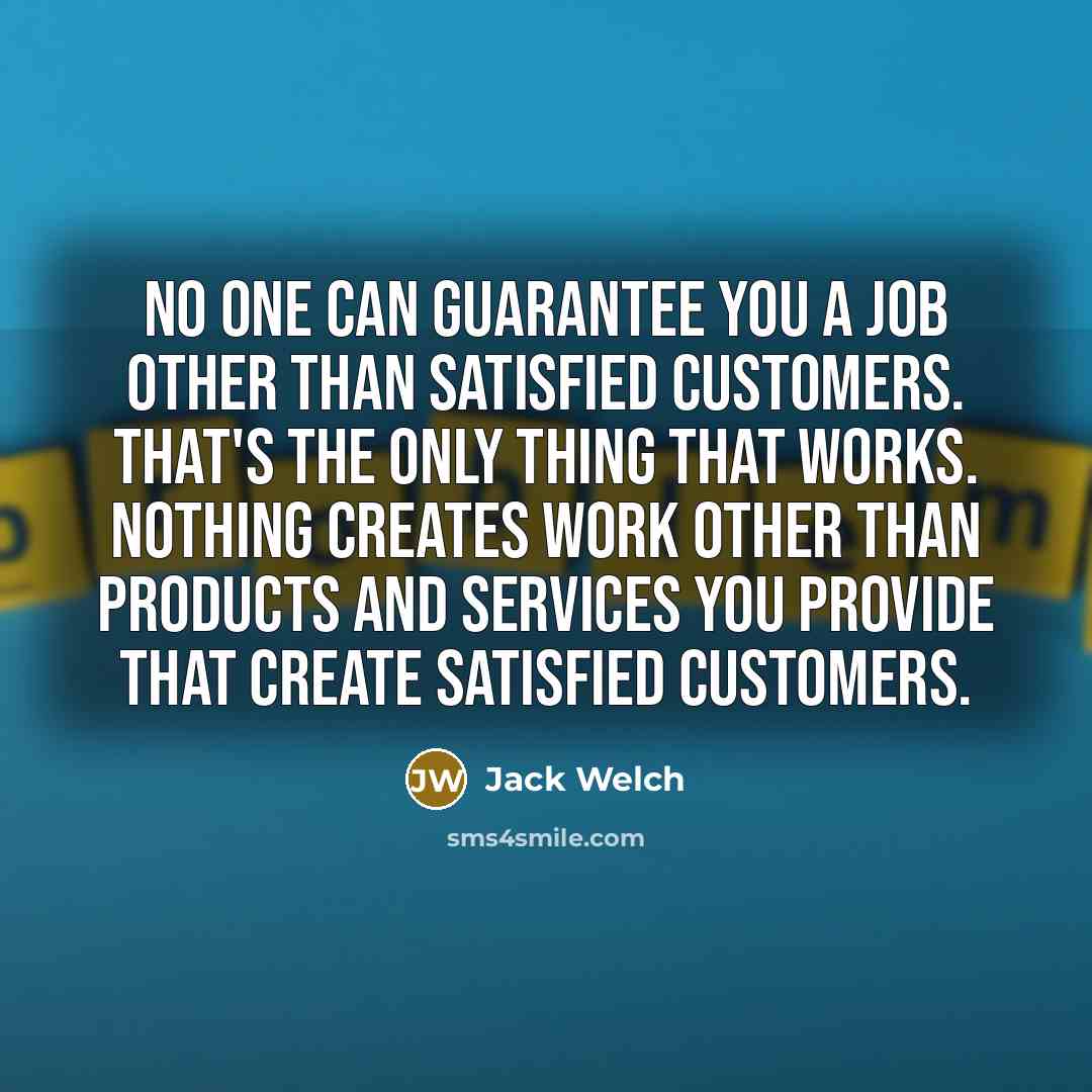 “No one can guarantee you a job other than satisfied…” quote by Jack Welch