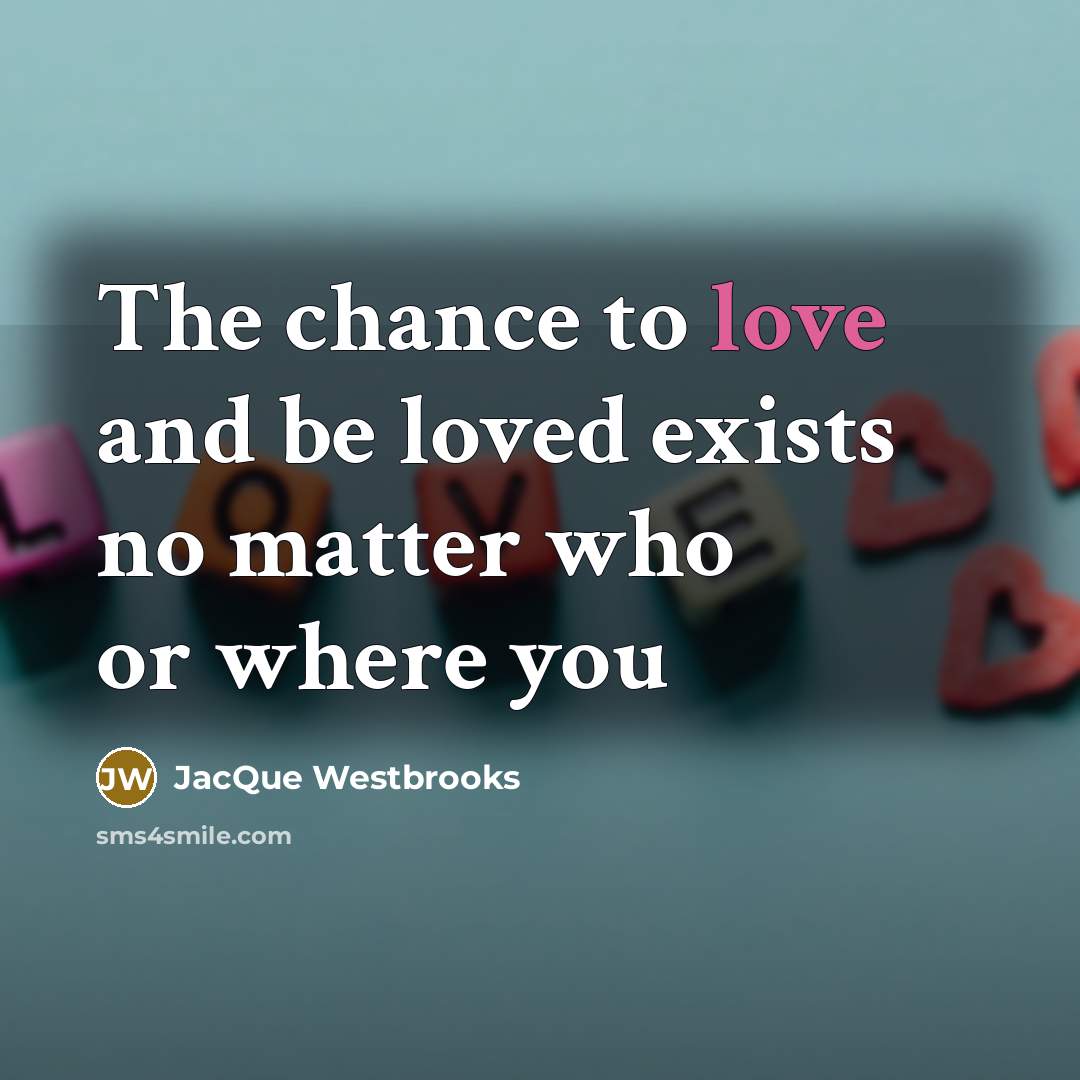“The chance to love and be loved exists no matter…” quote by JacQue Westbrooks
