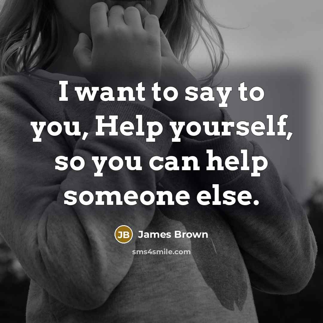 “I want to say to you, Help yourself, so you can help someone else.” quote by James Brown