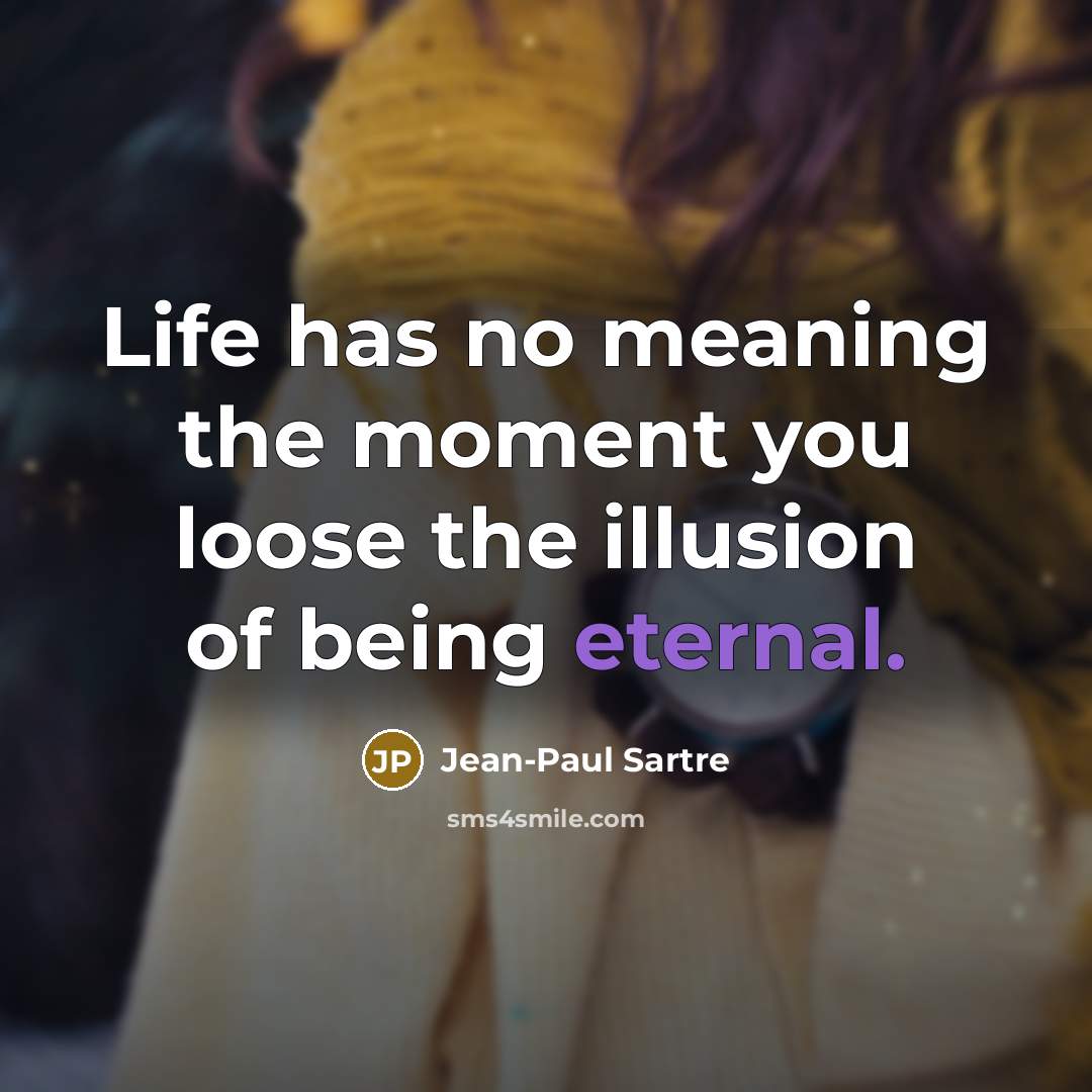 “Life has no meaning the moment you loose the illusion of being eternal.” quote by Jean-Paul Sartre