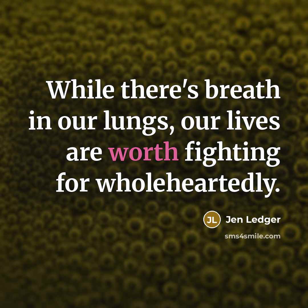 “While there's breath in our lungs, our lives are worth…” quote by Jen Ledger