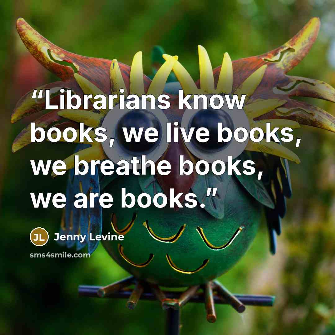 “Librarians know books, we live books, we breathe books, we are books.” quote by Jenny Levine