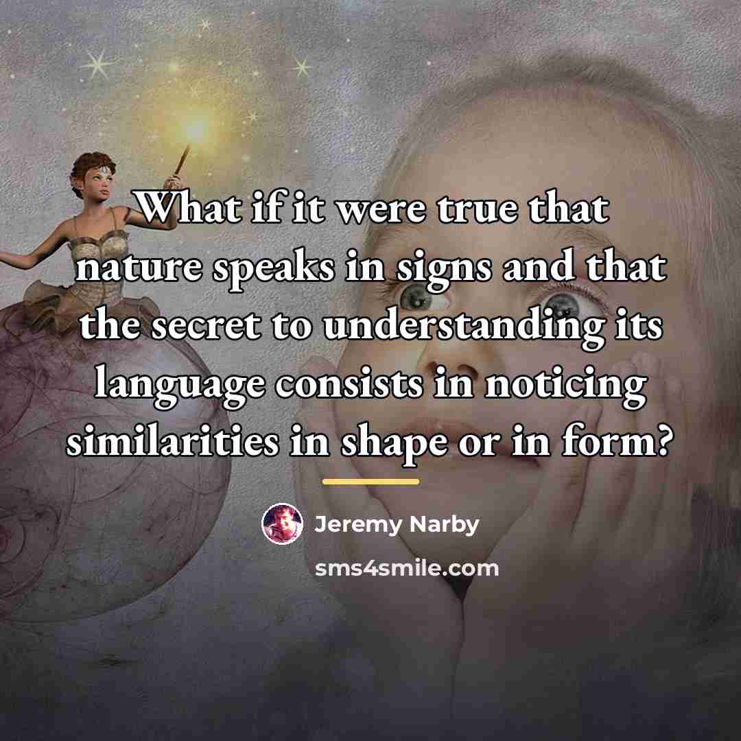 “What if it were true that nature speaks in signs…” quote by Jeremy Narby