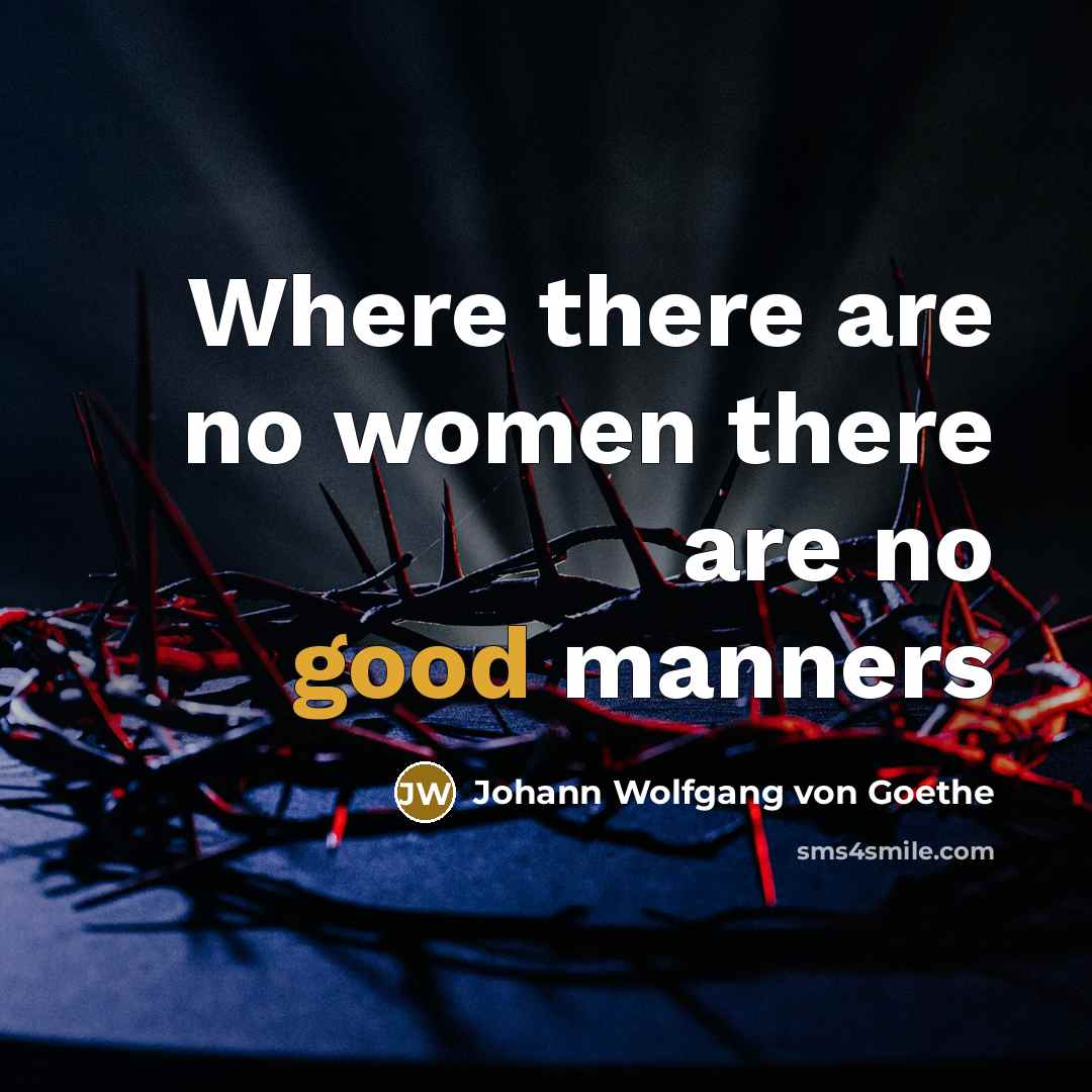 “Where there are no women there are no good manners…” quote by Johann Wolfgang von Goethe