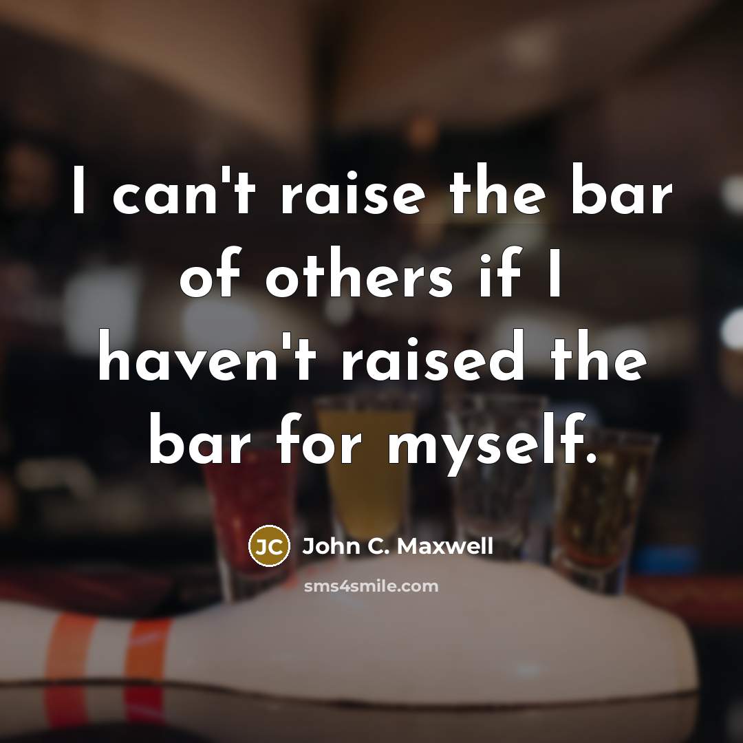 “I can't raise the bar of others if I haven't…” quote by John C. Maxwell