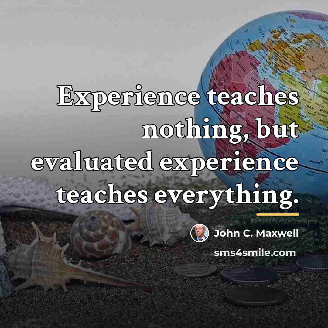 “Experience teaches nothing, but evaluated experience teaches everything.…” quote by John C. Maxwell