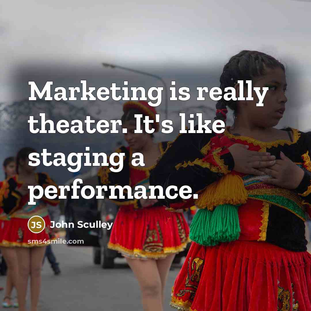 “Marketing is really theater. It's like staging a performance.…” quote by John Sculley