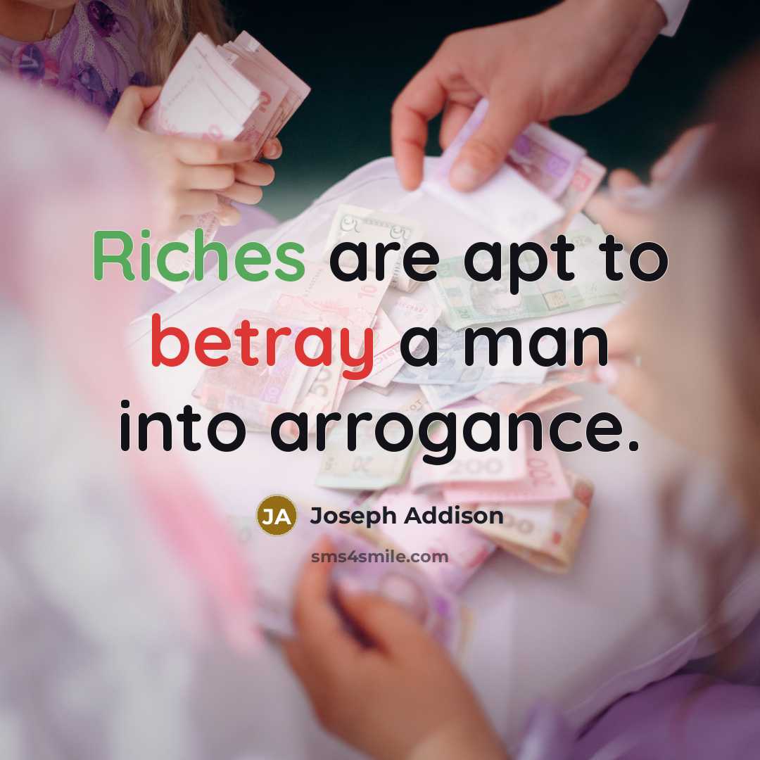 “Riches are apt to betray a man into arrogance.…” quote by Joseph Addison