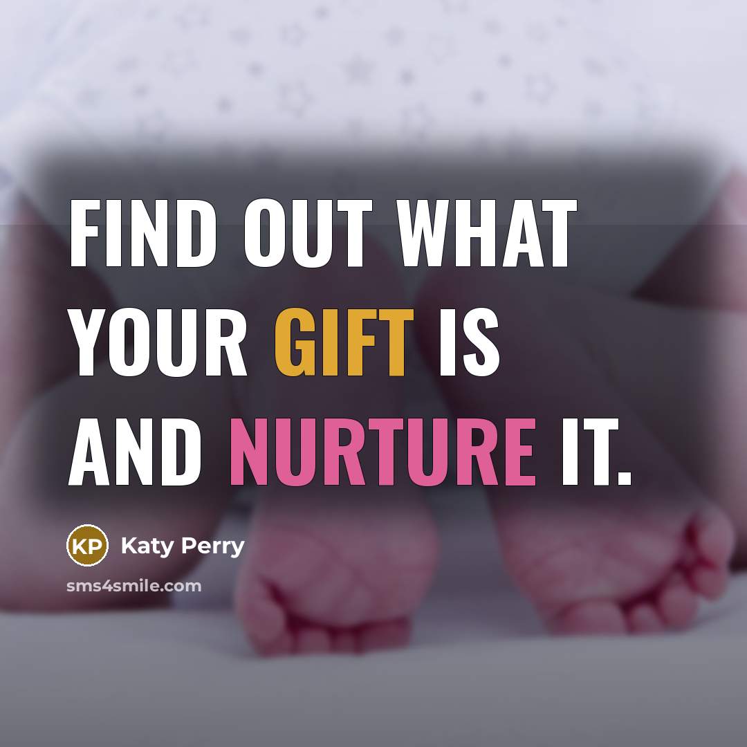 “Find out what your gift is and nurture it.” quote by Katy Perry