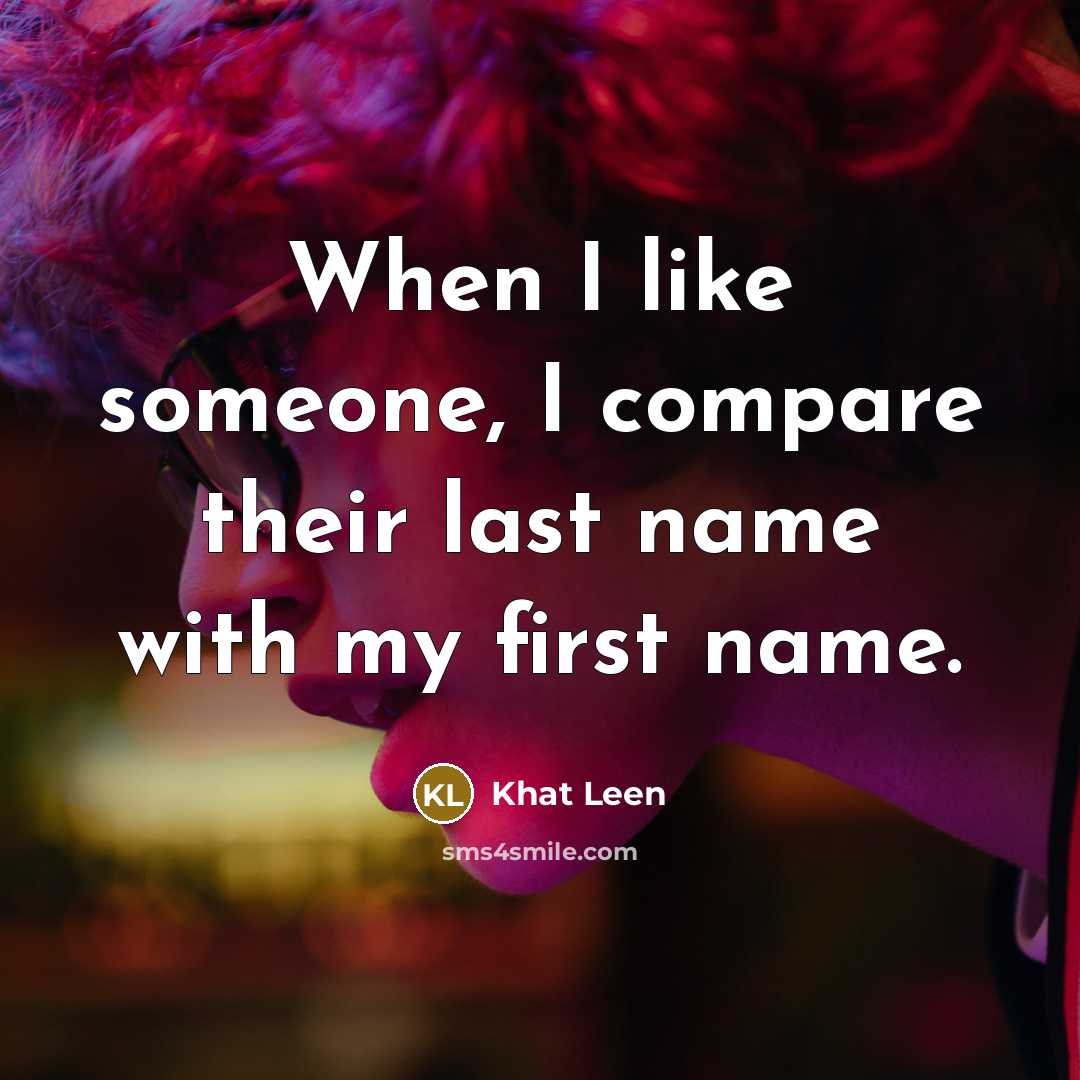 “When I like someone, I compare their last name with…” quote by Khat Leen