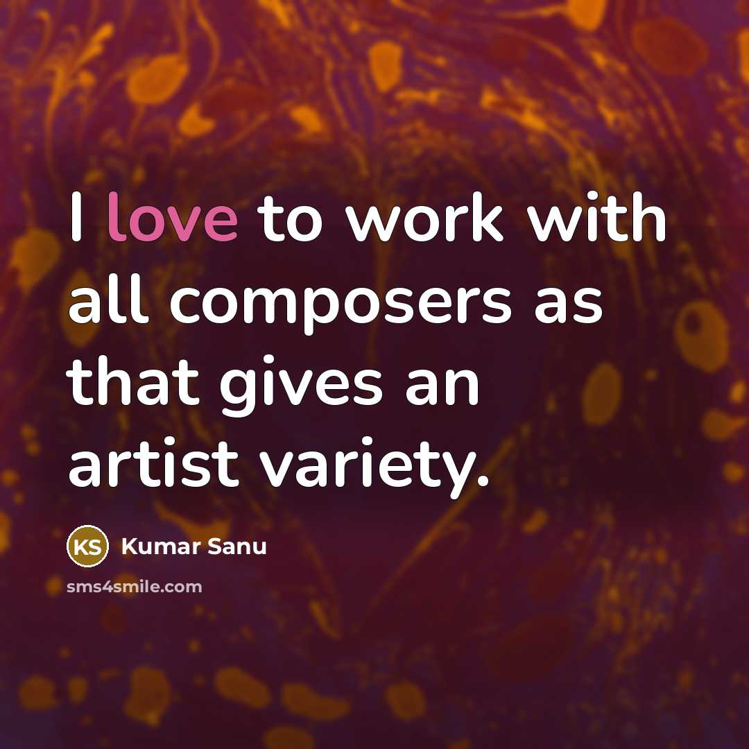 “I love to work with all composers as that gives…” quote by Kumar Sanu
