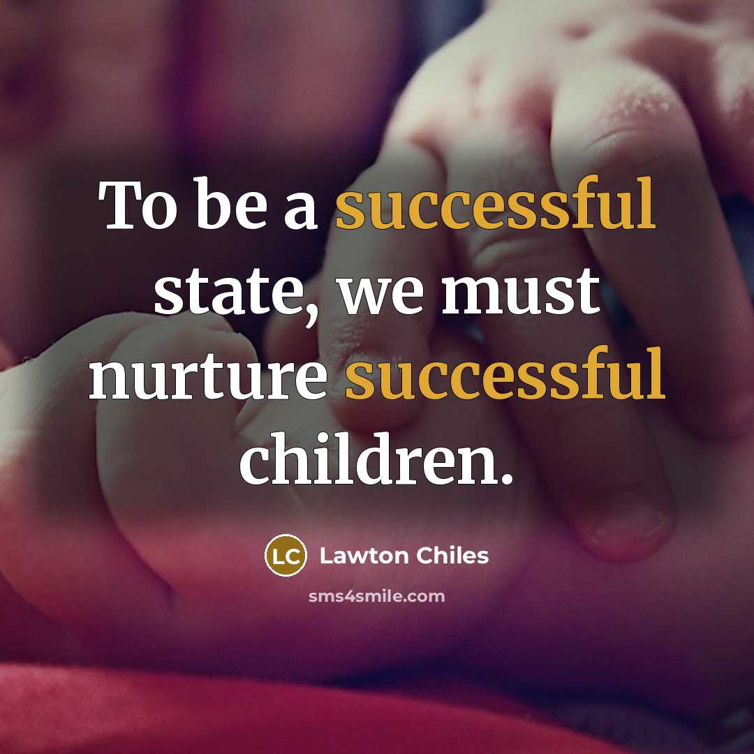 “To be a successful state, we must nurture successful children.…” quote by Lawton Chiles