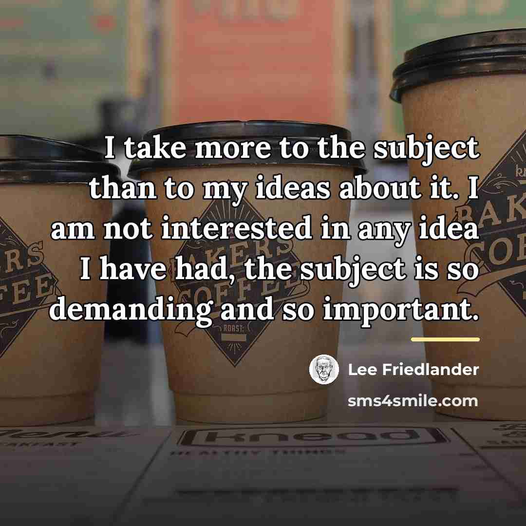 “I take more to the subject than to my ideas…” quote by Lee Friedlander