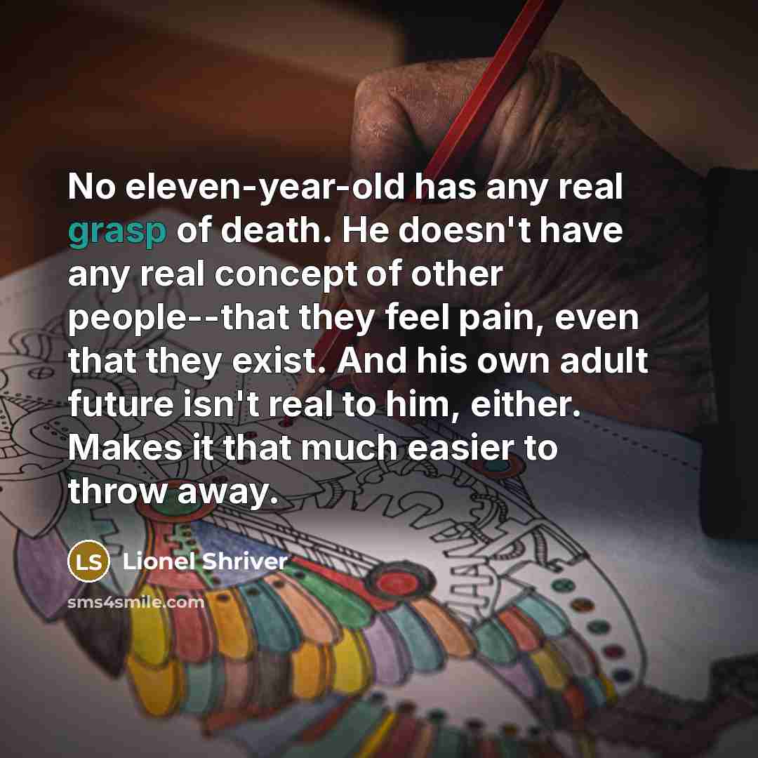 “No eleven-year-old has any real grasp of death. He doesn't…” quote by Lionel Shriver