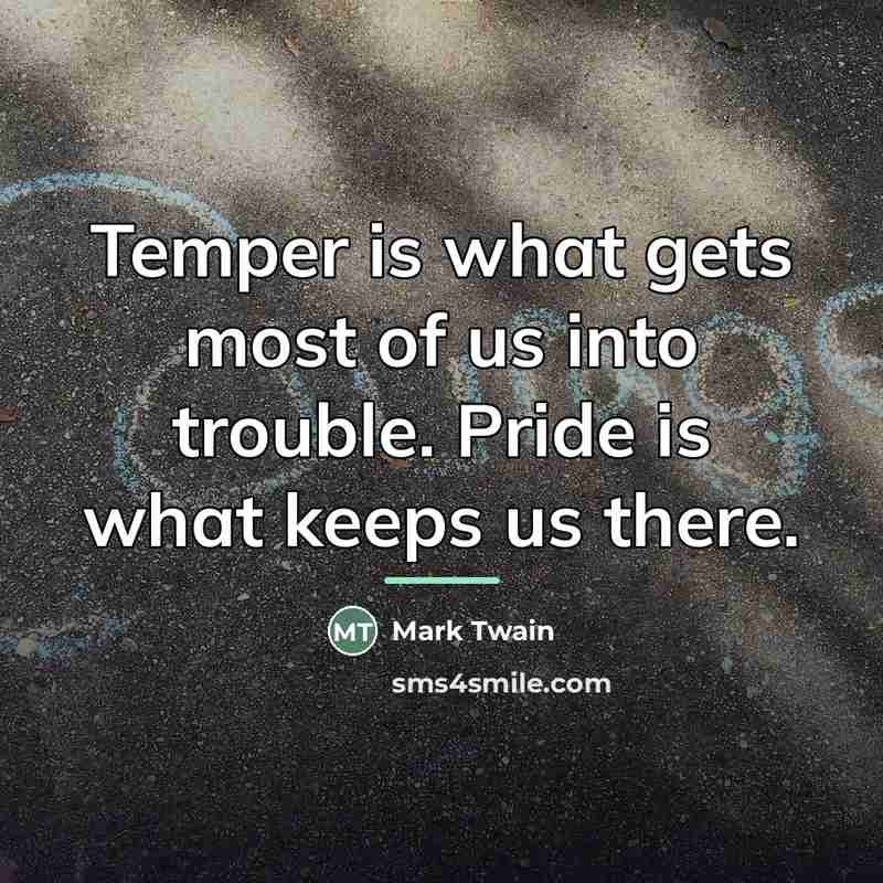 “Temper is what gets most of us into trouble. Pride…” quote by Mark Twain