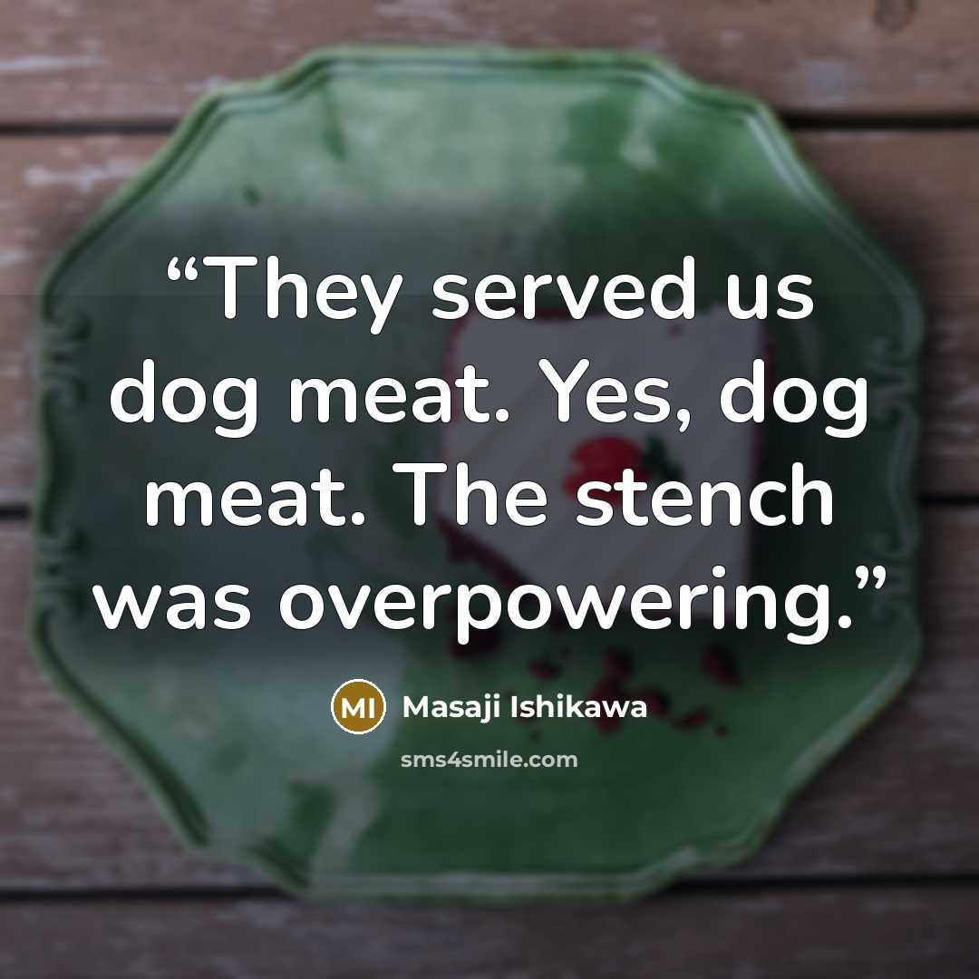 “They served us dog meat. Yes, dog meat. The stench was overpowering.” quote by Masaji Ishikawa