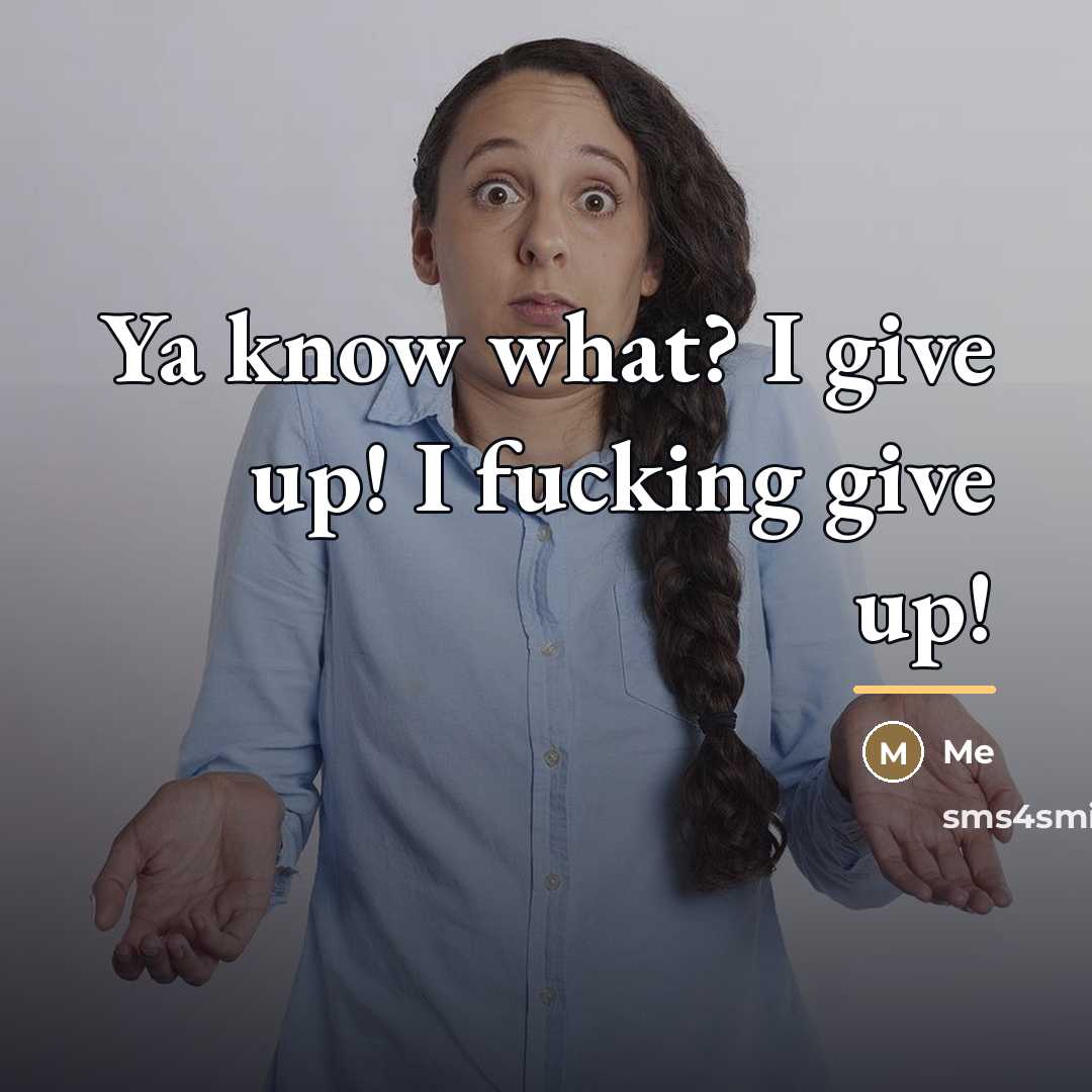 “Ya know what? I give up! I fucking give up!…” quote by ME