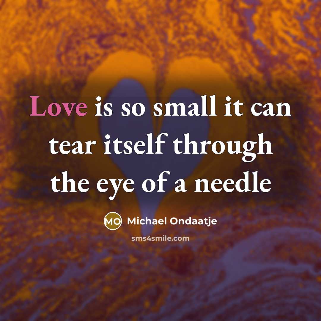 “Love is so small it can tear itself through the…” quote by Michael Ondaatje