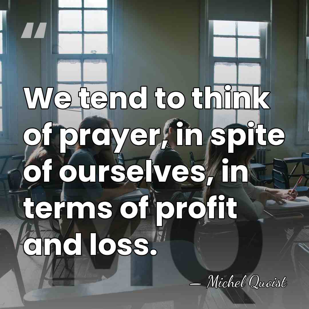 We tend to think of prayer, in spite of ourselves, in terms&hellip; - Michel Quoist