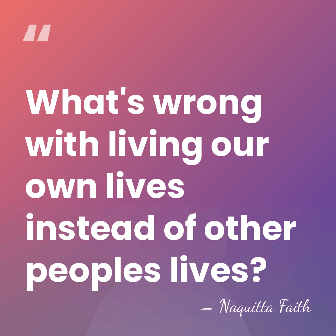 What's wrong with living our own lives instead of other peoples lives? - Naquitta Faith