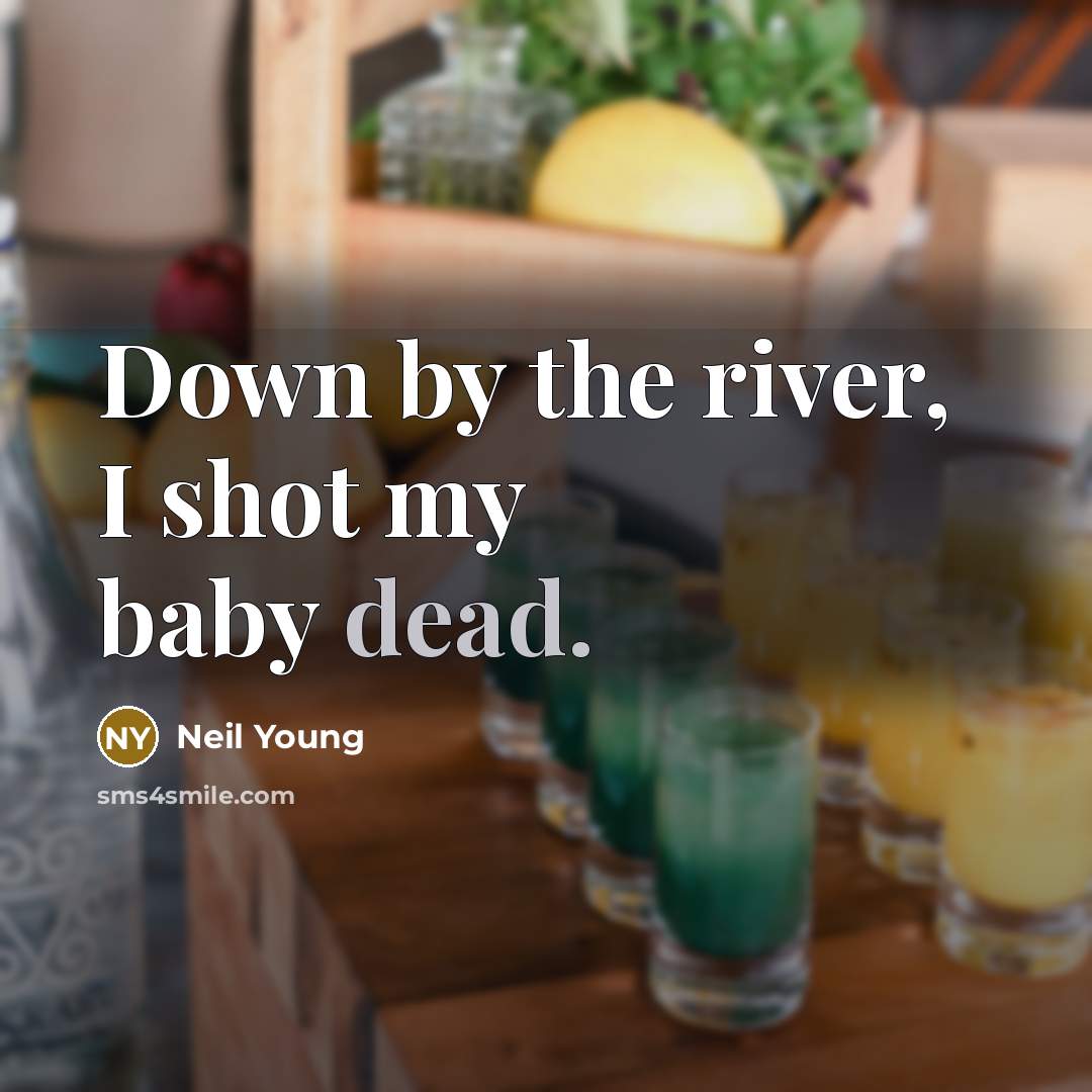 “Down by the river, I shot my baby dead.…” quote by Neil Young