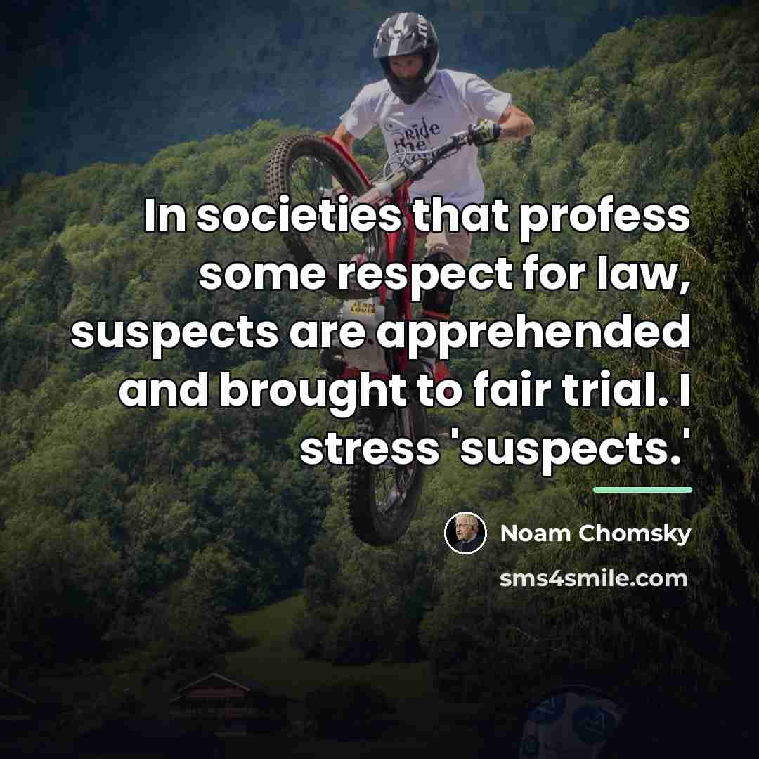 “In societies that profess some respect for law, suspects are…” quote by Noam Chomsky
