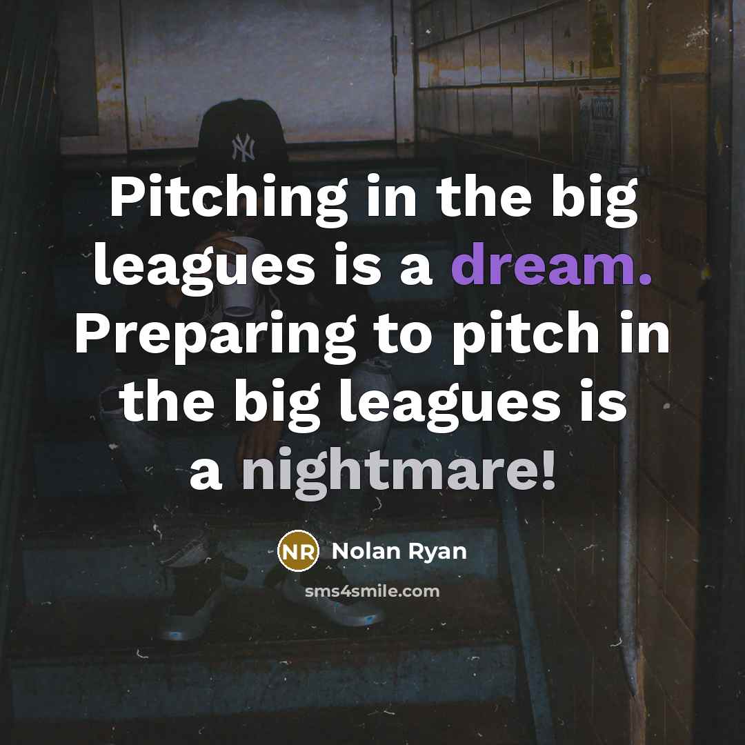 “Pitching in the big leagues is a dream. Preparing to pitch in the big leagues is a nightmare!” quote by Nolan Ryan