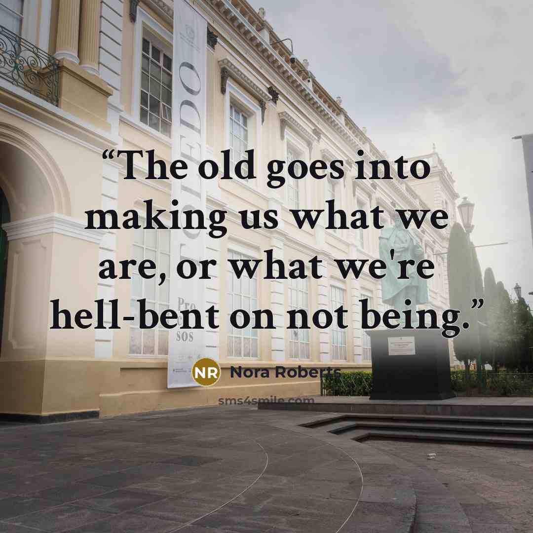 “The old goes into making us what we are, or what we're hell-bent on not being.” quote by Nora Roberts
