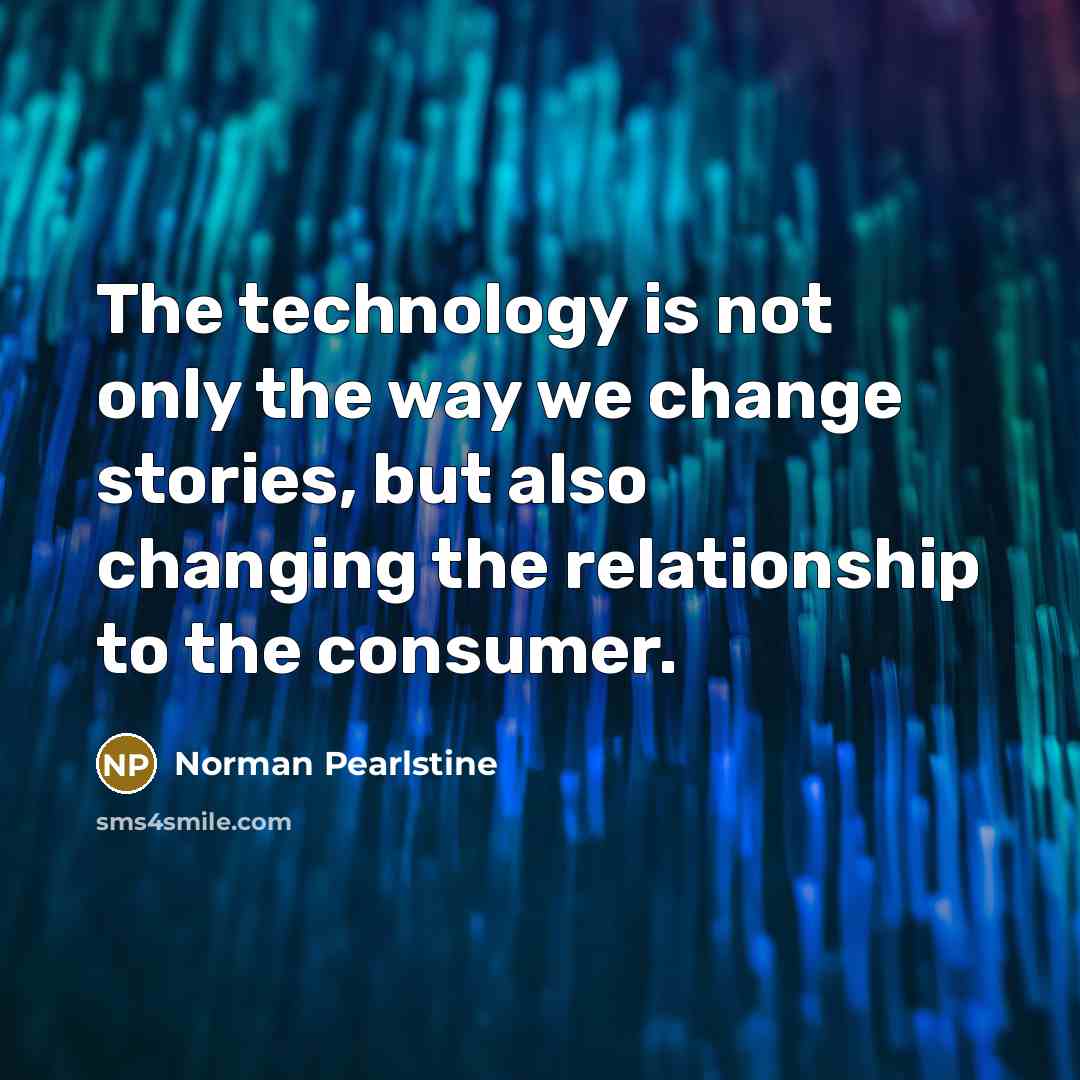 “The technology is not only the way we change stories,…” quote by Norman Pearlstine